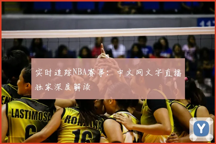 实时追踪NBA赛事：中文网文字直播独家深度解读