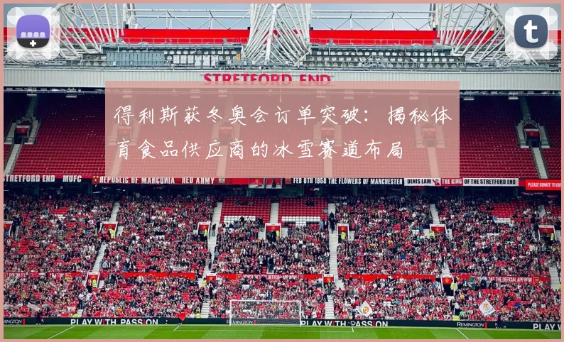 得利斯获冬奥会订单突破:揭秘体育食品供应商的冰雪赛道布局