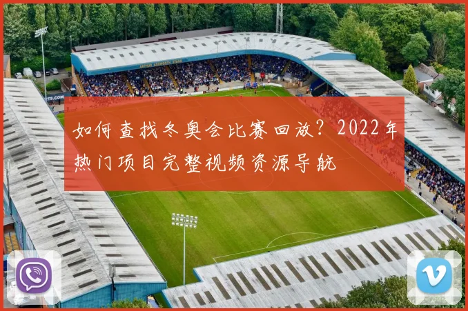 如何查找冬奥会比赛回放？2022年热门项目完整视频资源导航