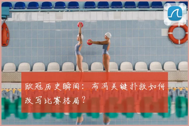 欧冠历史瞬间：布冯关键扑救如何改写比赛格局？