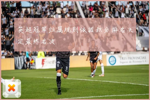英超冠军归属规则依据积分排名决定最终名次