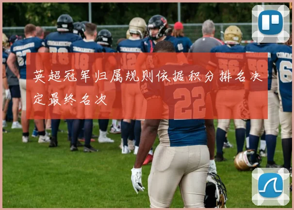 英超冠军归属规则依据积分排名决定最终名次